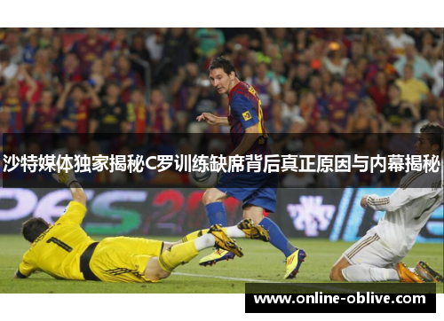 沙特媒体独家揭秘C罗训练缺席背后真正原因与内幕揭秘