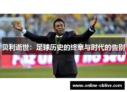 贝利逝世：足球历史的终章与时代的告别