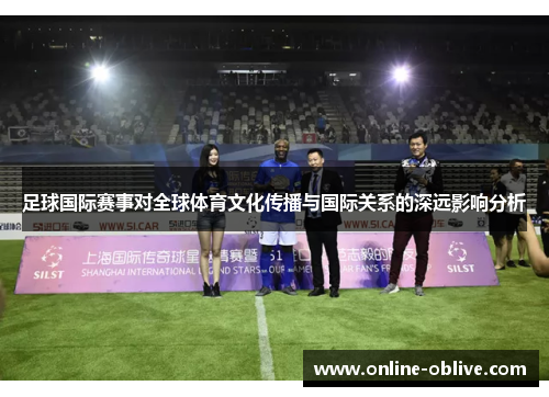 足球国际赛事对全球体育文化传播与国际关系的深远影响分析