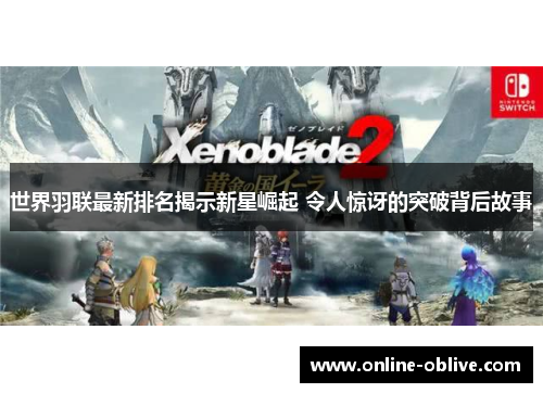 世界羽联最新排名揭示新星崛起 令人惊讶的突破背后故事