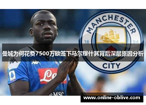 曼城为何花费7500万欧签下马尔穆什其背后深层原因分析