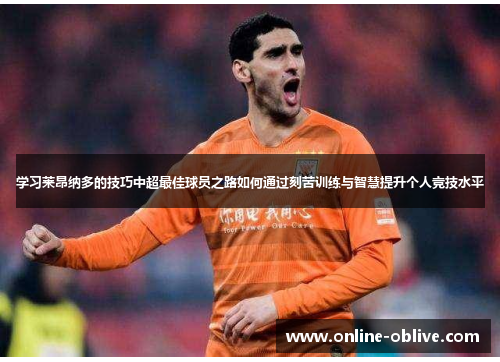 学习莱昂纳多的技巧中超最佳球员之路如何通过刻苦训练与智慧提升个人竞技水平