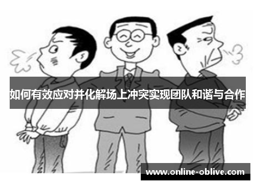 如何有效应对并化解场上冲突实现团队和谐与合作