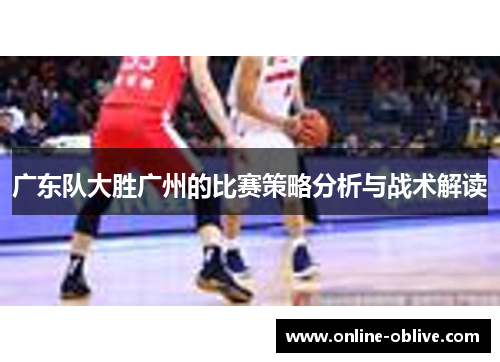 广东队大胜广州的比赛策略分析与战术解读