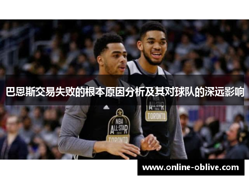 巴恩斯交易失败的根本原因分析及其对球队的深远影响