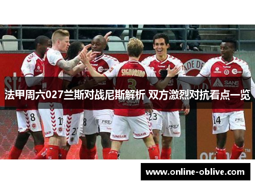 法甲周六027兰斯对战尼斯解析 双方激烈对抗看点一览