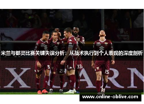 米兰与都灵比赛关键失误分析：从战术执行到个人表现的深度剖析