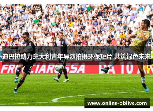 迪巴拉助力意大利青年导演拍摄环保短片 共筑绿色未来