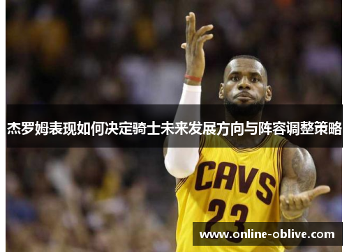 杰罗姆表现如何决定骑士未来发展方向与阵容调整策略