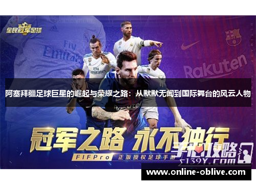 阿塞拜疆足球巨星的崛起与荣耀之路：从默默无闻到国际舞台的风云人物