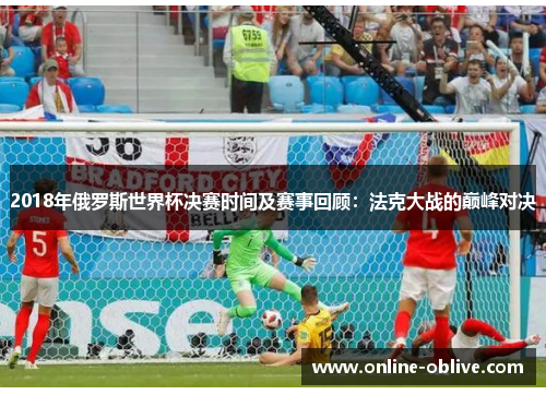 2018年俄罗斯世界杯决赛时间及赛事回顾：法克大战的巅峰对决