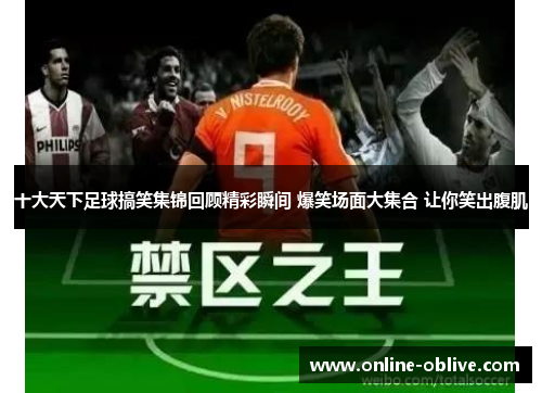 十大天下足球搞笑集锦回顾精彩瞬间 爆笑场面大集合 让你笑出腹肌