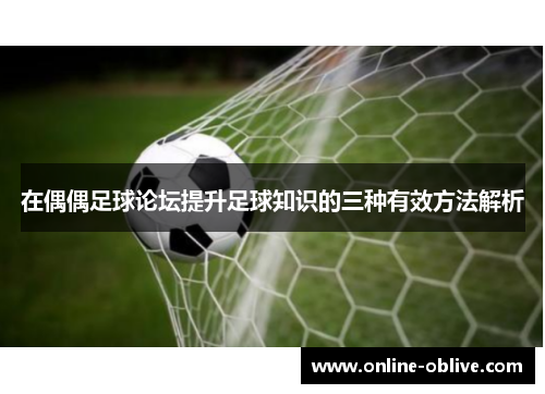 在偶偶足球论坛提升足球知识的三种有效方法解析