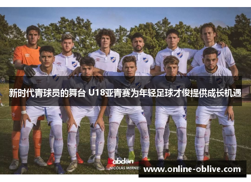 新时代青球员的舞台 U18亚青赛为年轻足球才俊提供成长机遇