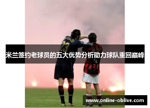 米兰签约老球员的五大优势分析助力球队重回巅峰