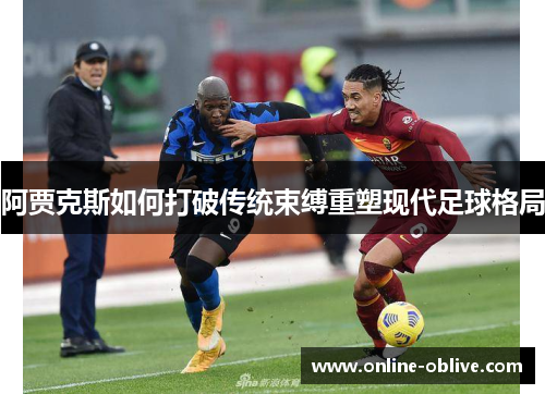 阿贾克斯如何打破传统束缚重塑现代足球格局