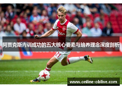 阿贾克斯青训成功的五大核心要素与培养理念深度剖析
