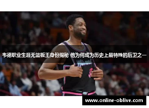 韦德职业生涯无篮板王身份揭秘 他为何成为历史上最特殊的后卫之一